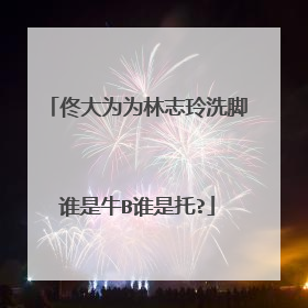 佟大为为林志玲洗脚谁是牛B谁是托?