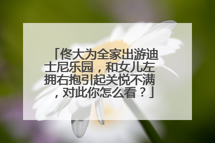 佟大为全家出游迪士尼乐园,和女儿左拥右抱引起关悦不满,对此你怎么看?
