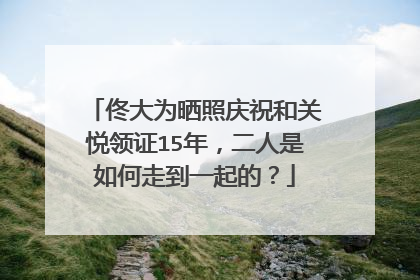 佟大为晒照庆祝和关悦领证15年,二人是如何走到一起的?
