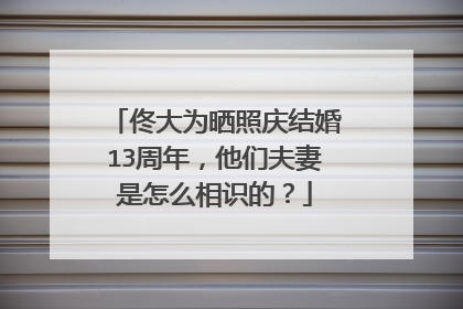 佟大为晒照庆结婚13周年，他们夫妻是怎么相识的？