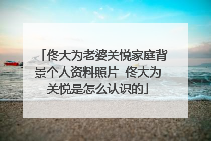 佟大为老婆关悦家庭背景个人资料照片 佟大为关悦是怎么认识的