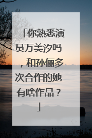 你熟悉演员万美汐吗，和孙俪多次合作的她有啥作品？
