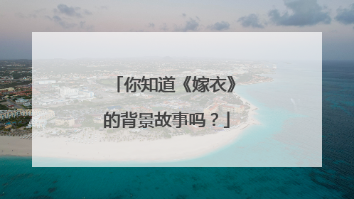 你知道《嫁衣》的背景故事吗？