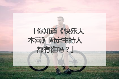 你知道《快乐大本营》固定主持人都有谁吗？