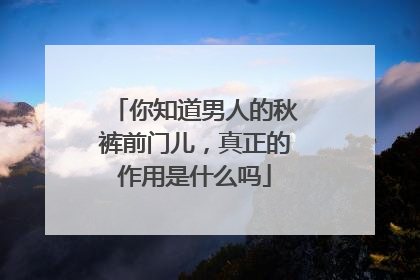 你知道男人的秋裤前门儿，真正的作用是什么吗