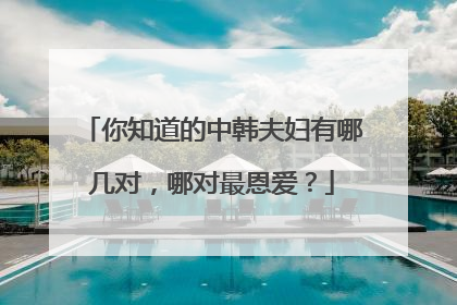 你知道的中韩夫妇有哪几对，哪对最恩爱？