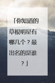 你知道的草根明星有哪几个?最出名的是谁?