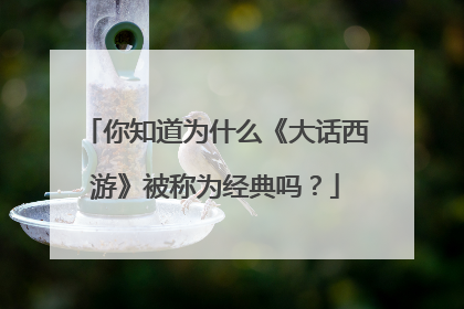 你知道为什么《大话西游》被称为经典吗？