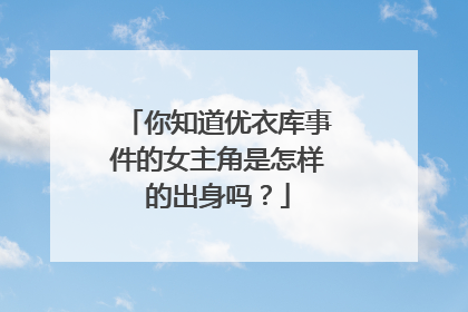 你知道优衣库事件的女主角是怎样的出身吗？