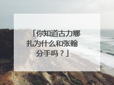你知道古力娜扎为什么和张翰分手吗?