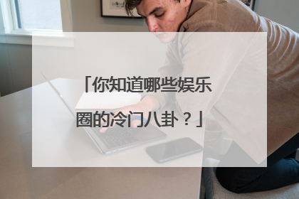 你知道哪些娱乐圈的冷门八卦?