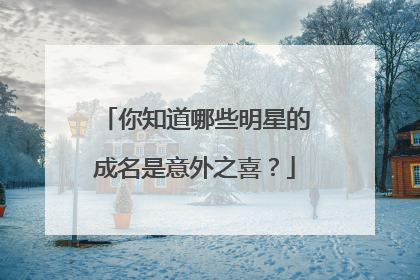 你知道哪些明星的成名是意外之喜？