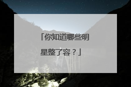 你知道哪些明星整了容?