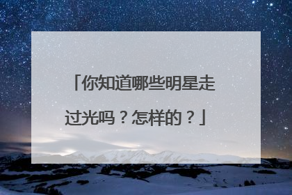 你知道哪些明星走过光吗？怎样的？