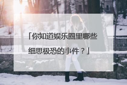 你知道娱乐圈里哪些细思极恐的事件？