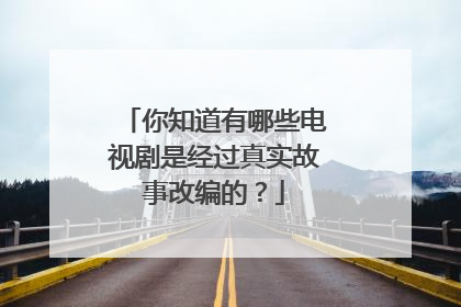 你知道有哪些电视剧是经过真实故事改编的?