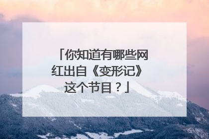 你知道有哪些网红出自《变形记》这个节目？