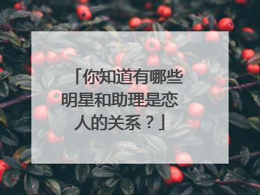 你知道有哪些明星和助理是恋人的关系?