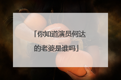 你知道演员何达的老婆是谁吗