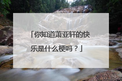 你知道萧亚轩的快乐是什么梗吗？