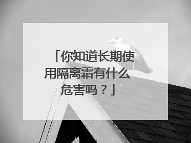 你知道长期使用隔离霜有什么危害吗？