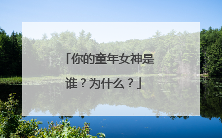 你的童年女神是谁?为什么?