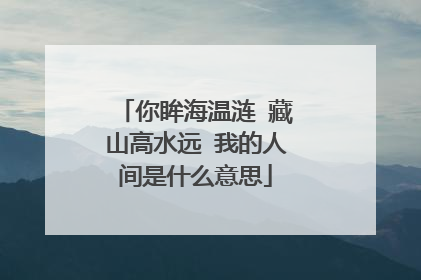你眸海温涟 藏山高水远 我的人间是什么意思