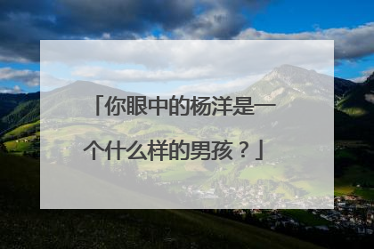 你眼中的杨洋是一个什么样的男孩？