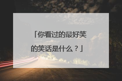 你看过的最好笑的笑话是什么？