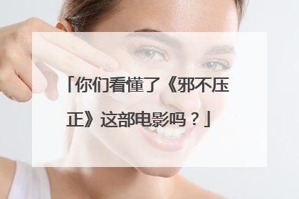 你们看懂了《邪不压正》这部电影吗？