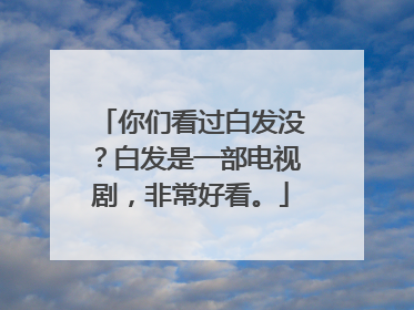 你们看过白发没?白发是一部电视剧,非常好看。