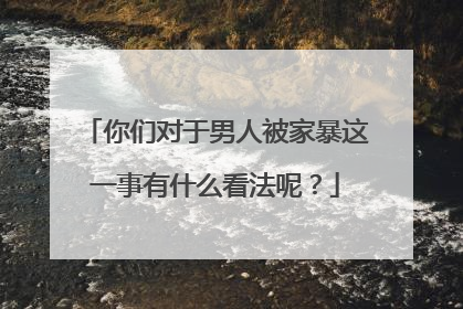 你们对于男人被家暴这一事有什么看法呢?