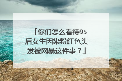 你们怎么看待95后女生因染粉红色头发被网暴这件事?