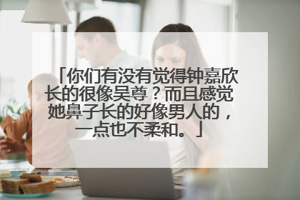 你们有没有觉得钟嘉欣长的很像吴尊？而且感觉她鼻子长的好像男人的，一点也不柔和。