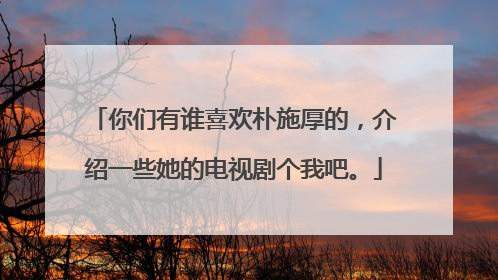 你们有谁喜欢朴施厚的,介绍一些她的电视剧个我吧。
