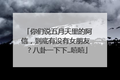 你们说五月天里的阿信，到底有没有女朋友？八卦一下下…嘻嘻