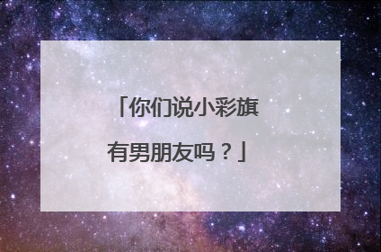 你们说小彩旗有男朋友吗？