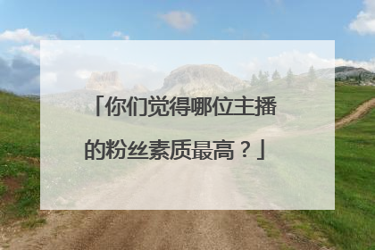 你们觉得哪位主播的粉丝素质最高?