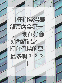 你们觉得哪部票房会第一，，现在好像买西游记之三打白骨精的票最多啊？？？