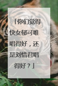 你们觉得快女郁可唯唱得好,还是刘惜君唱得好?