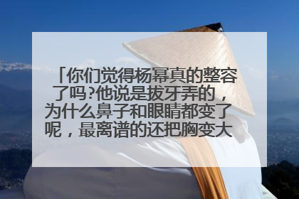 你们觉得杨幂真的整容了吗?他说是拔牙弄的，为什么鼻子和眼睛都变了呢，最离谱的还把胸变大了，杨幂啊！