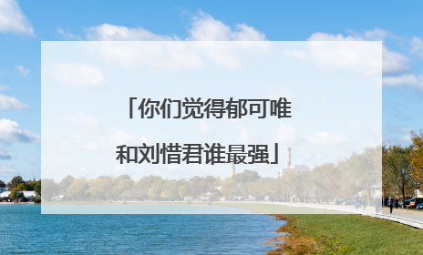 你们觉得郁可唯和刘惜君谁最强