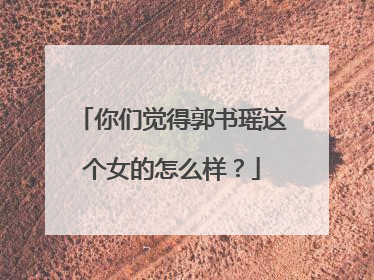 你们觉得郭书瑶这个女的怎么样？