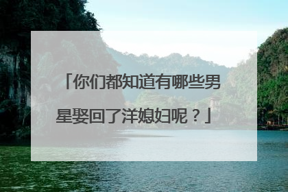 你们都知道有哪些男星娶回了洋媳妇呢?
