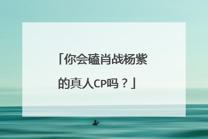 你会磕肖战杨紫的真人CP吗?