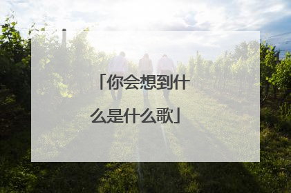 你会想到什么是什么歌