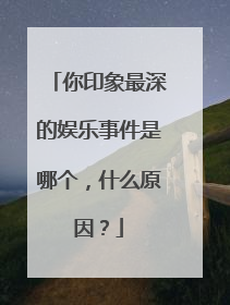 你印象最深的娱乐事件是哪个,什么原因?