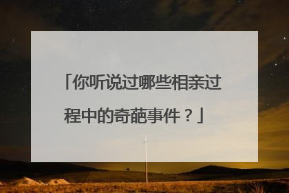 你听说过哪些相亲过程中的奇葩事件？