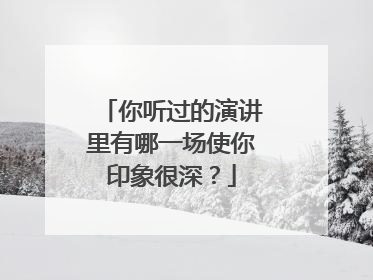 你听过的演讲里有哪一场使你印象很深？