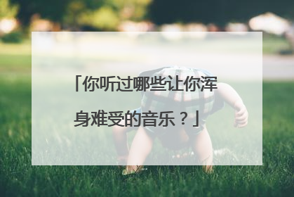 你听过哪些让你浑身难受的音乐？